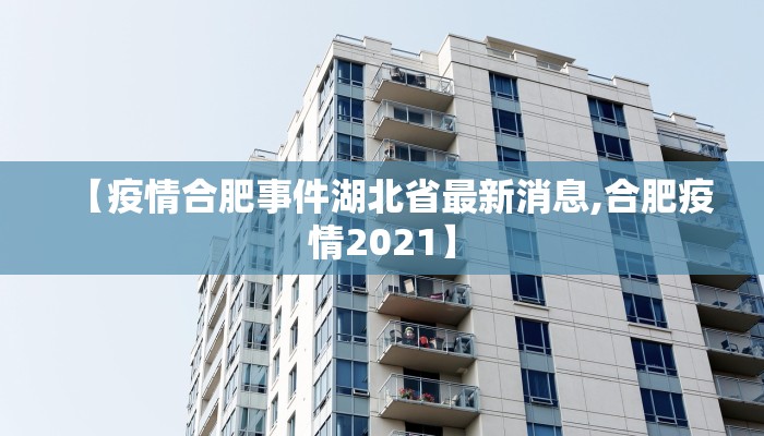 【疫情合肥事件湖北省最新消息,合肥疫情2021】