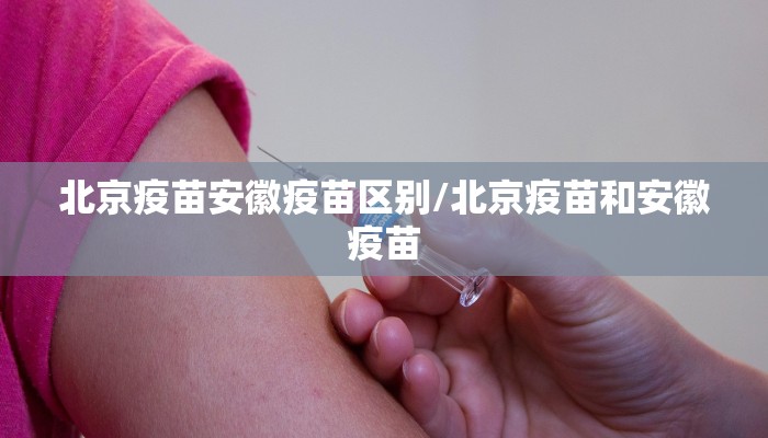 北京疫苗安徽疫苗区别/北京疫苗和安徽疫苗
