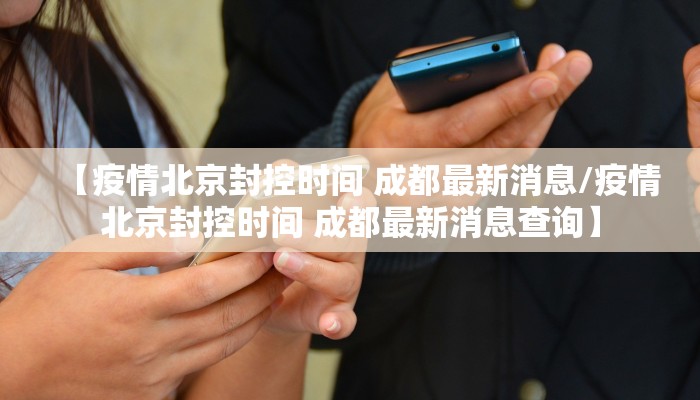 【疫情北京封控时间 成都最新消息/疫情北京封控时间 成都最新消息查询】