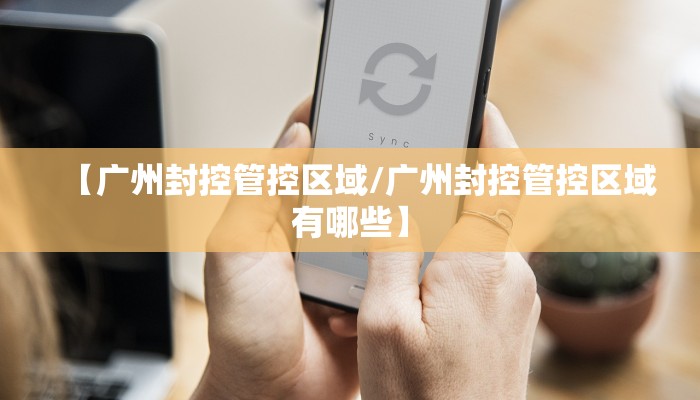 【广州封控管控区域/广州封控管控区域有哪些】