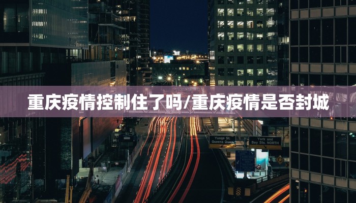 重庆疫情控制住了吗/重庆疫情是否封城
