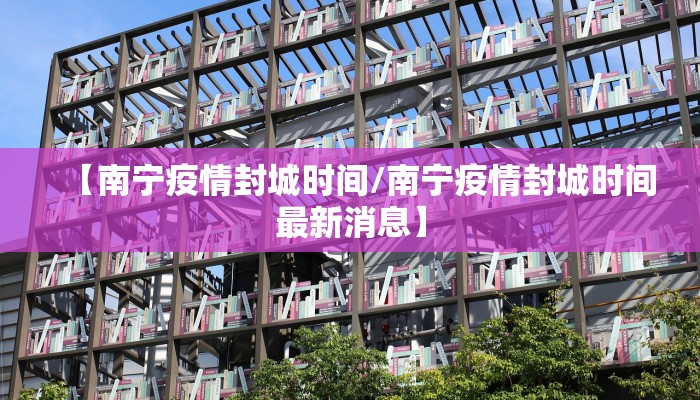 【南宁疫情封城时间/南宁疫情封城时间最新消息】