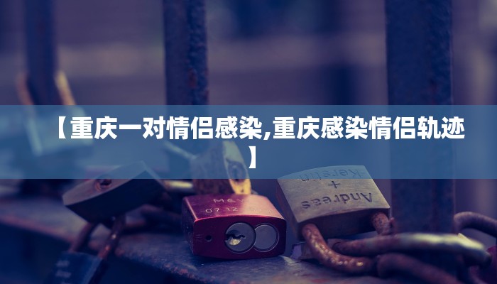 【重庆一对情侣感染,重庆感染情侣轨迹】