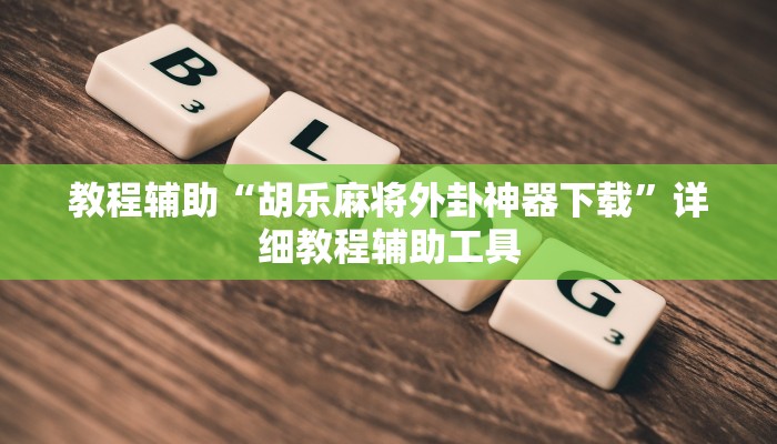 教程辅助“胡乐麻将外卦神器下载”详细教程辅助工具