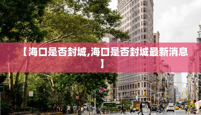 【海口是否封城,海口是否封城最新消息】