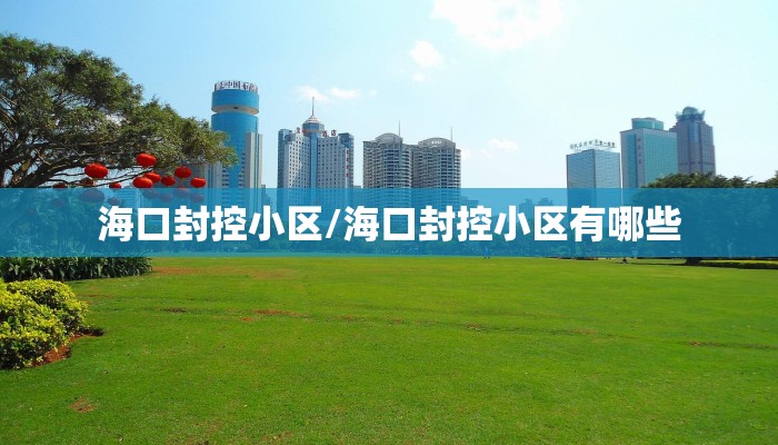 海口封控小区/海口封控小区有哪些