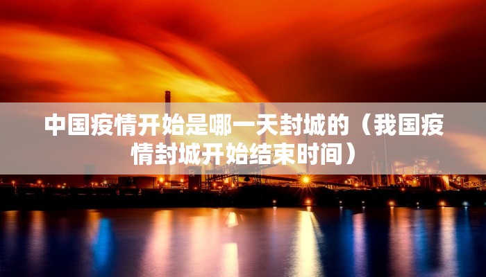 中国疫情开始是哪一天封城的（我国疫情封城开始结束时间）