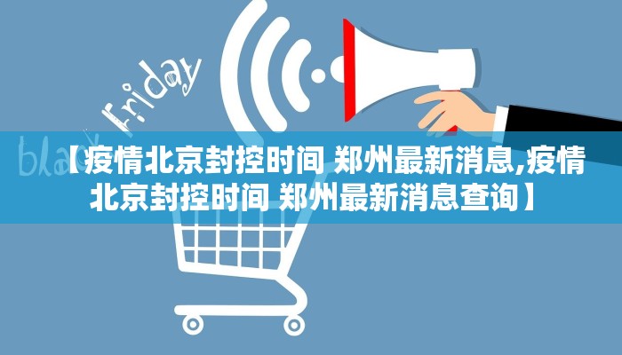 【疫情北京封控时间 郑州最新消息,疫情北京封控时间 郑州最新消息查询】