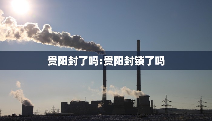 贵阳封了吗:贵阳封锁了吗