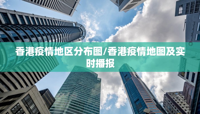 香港疫情地区分布图/香港疫情地图及实时播报