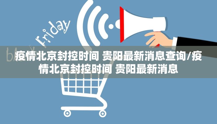 疫情北京封控时间 贵阳最新消息查询/疫情北京封控时间 贵阳最新消息