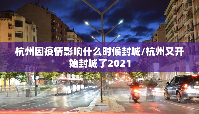 杭州因疫情影响什么时候封城/杭州又开始封城了2021