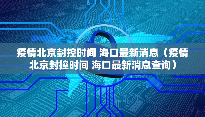 疫情北京封控时间 海口最新消息（疫情北京封控时间 海口最新消息查询）
