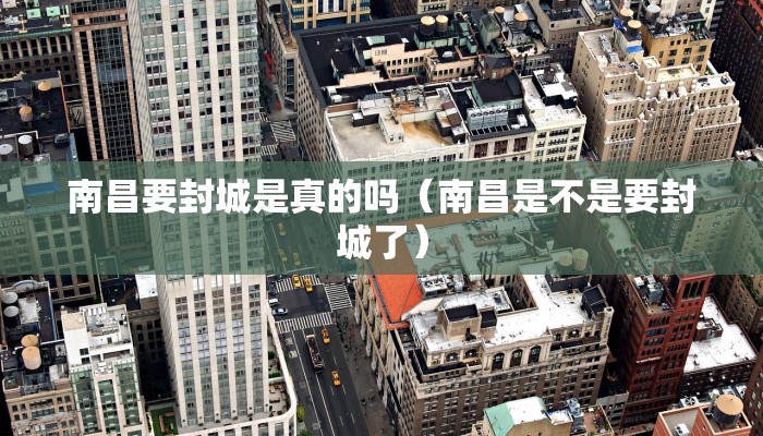 南昌要封城是真的吗（南昌是不是要封城了）