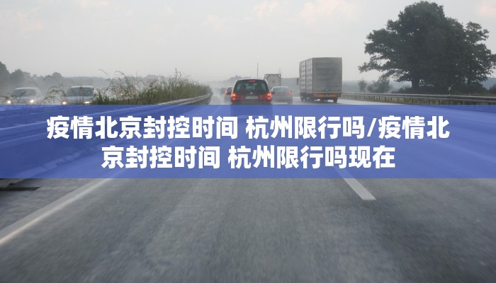 疫情北京封控时间 杭州限行吗/疫情北京封控时间 杭州限行吗现在