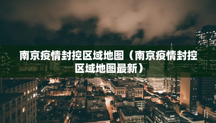 南京疫情封控区域地图（南京疫情封控区域地图最新）