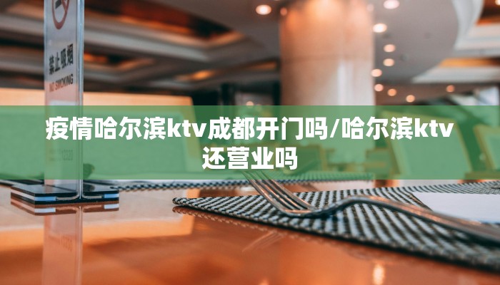 疫情哈尔滨ktv成都开门吗/哈尔滨ktv还营业吗