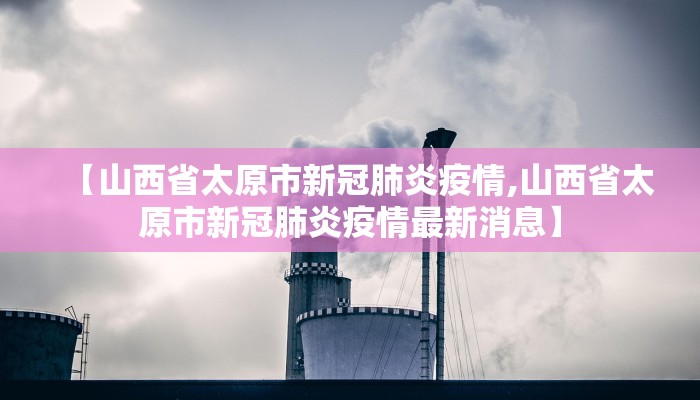 【山西省太原市新冠肺炎疫情,山西省太原市新冠肺炎疫情最新消息】