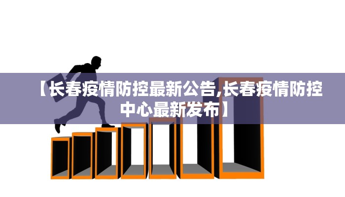 【长春疫情防控最新公告,长春疫情防控中心最新发布】