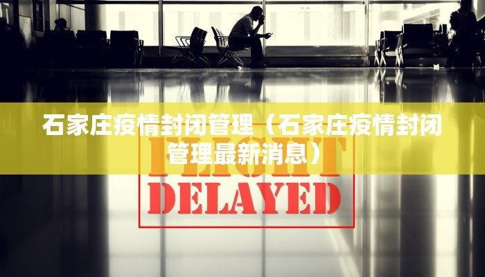 石家庄疫情封闭管理（石家庄疫情封闭管理最新消息）
