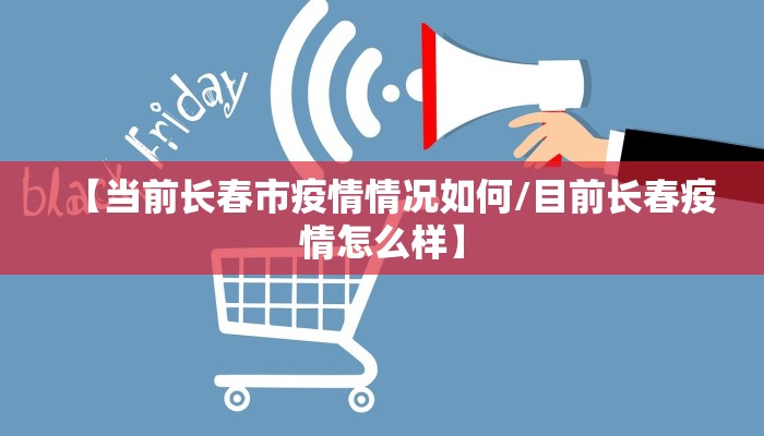 【当前长春市疫情情况如何/目前长春疫情怎么样】