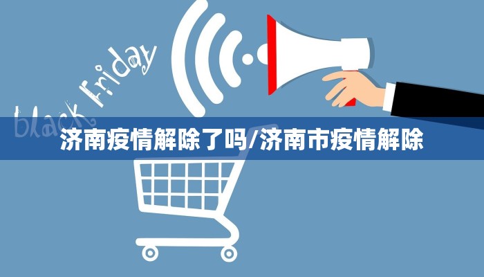 济南疫情解除了吗/济南市疫情解除