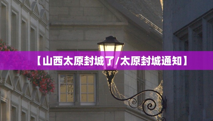 【山西太原封城了/太原封城通知】