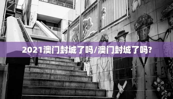 2021澳门封城了吗/澳门封城了吗?