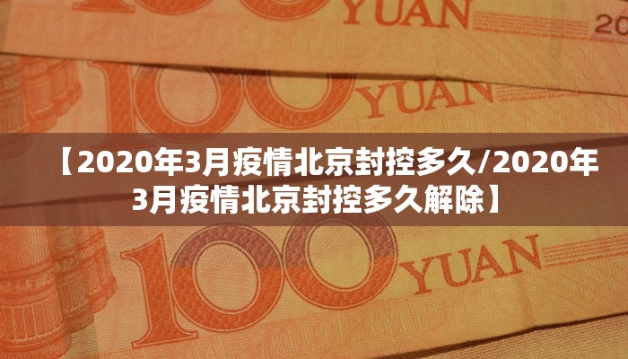 【2020年3月疫情北京封控多久/2020年3月疫情北京封控多久解除】