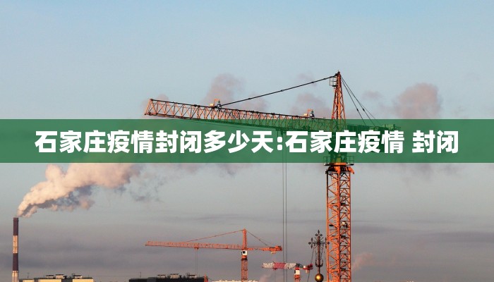 石家庄疫情封闭多少天:石家庄疫情 封闭