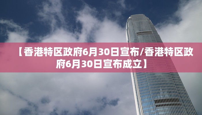 【香港特区政府6月30日宣布/香港特区政府6月30日宣布成立】