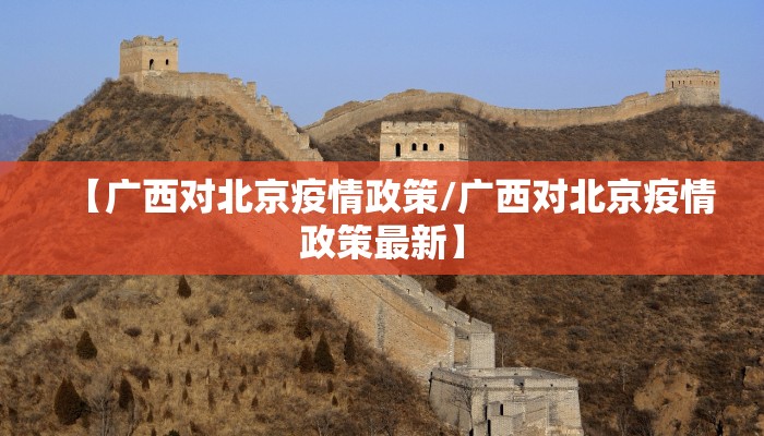 【广西对北京疫情政策/广西对北京疫情政策最新】