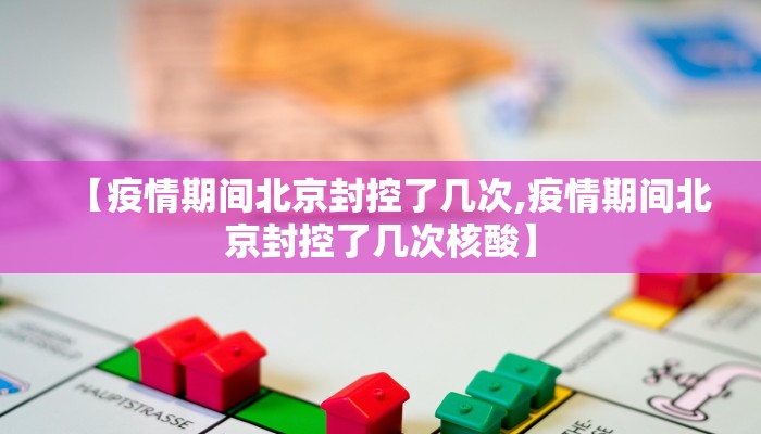 【疫情期间北京封控了几次,疫情期间北京封控了几次核酸】