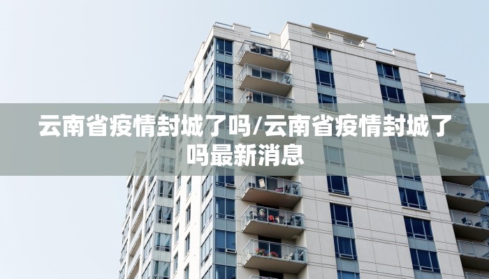云南省疫情封城了吗/云南省疫情封城了吗最新消息