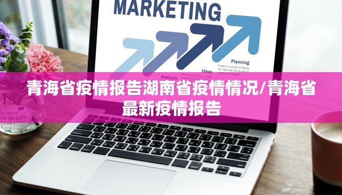 青海省疫情报告湖南省疫情情况/青海省最新疫情报告