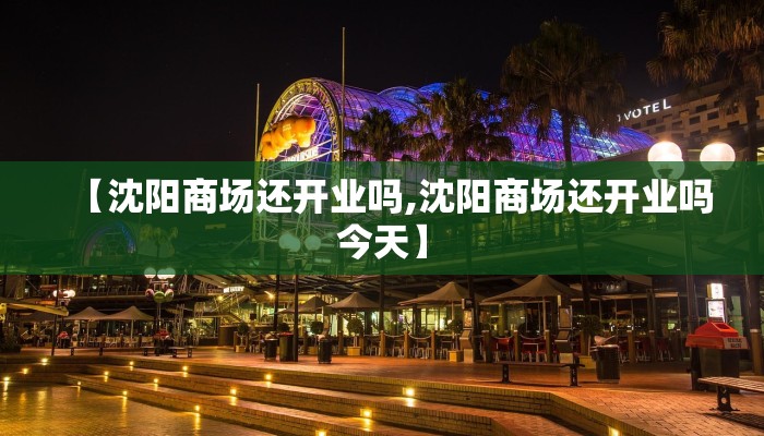 【沈阳商场还开业吗,沈阳商场还开业吗今天】
