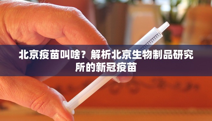 北京疫苗叫啥？解析北京生物制品研究所的新冠疫苗
