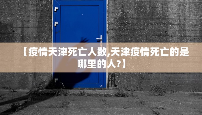 【疫情天津死亡人数,天津疫情死亡的是哪里的人?】