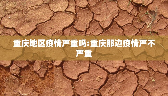 重庆地区疫情严重吗:重庆那边疫情严不严重