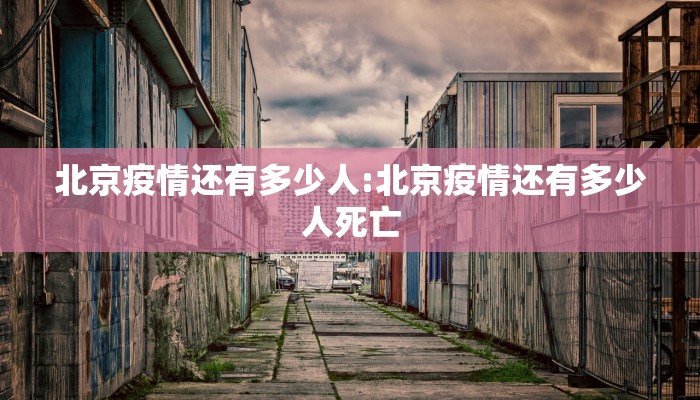 北京疫情还有多少人:北京疫情还有多少人死亡