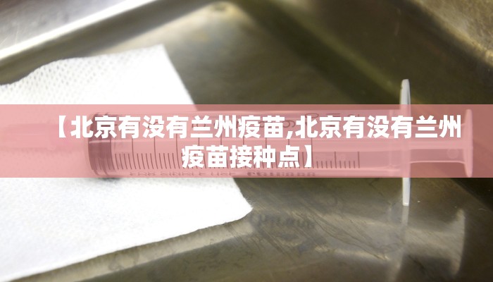 【北京有没有兰州疫苗,北京有没有兰州疫苗接种点】