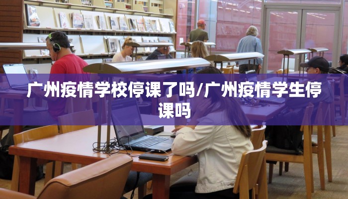 广州疫情学校停课了吗/广州疫情学生停课吗