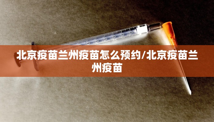 北京疫苗兰州疫苗怎么预约/北京疫苗兰州疫苗