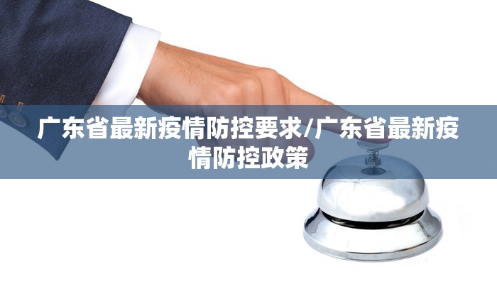 广东省最新疫情防控要求/广东省最新疫情防控政策