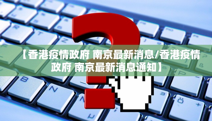 【香港疫情政府 南京最新消息/香港疫情政府 南京最新消息通知】