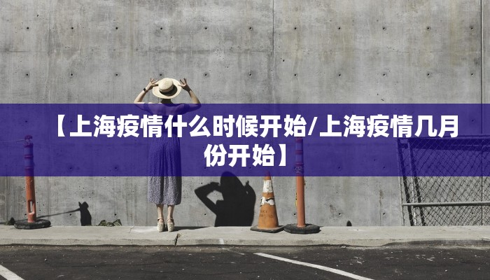 【上海疫情什么时候开始/上海疫情几月份开始】