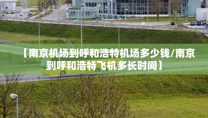 【南京机场到呼和浩特机场多少钱/南京到呼和浩特飞机多长时间】
