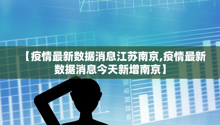 【疫情最新数据消息江苏南京,疫情最新数据消息今天新增南京】
