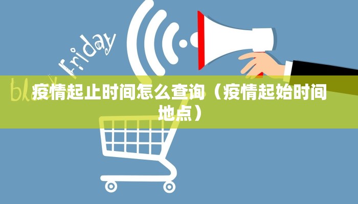 疫情起止时间怎么查询（疫情起始时间地点）