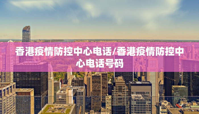 香港疫情防控中心电话/香港疫情防控中心电话号码